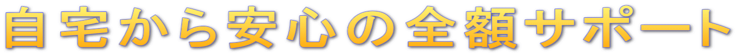 自宅から安心の全額サポート